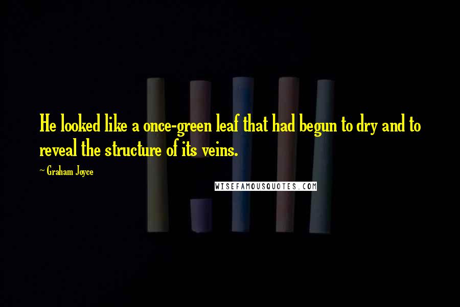 Graham Joyce Quotes: He looked like a once-green leaf that had begun to dry and to reveal the structure of its veins.