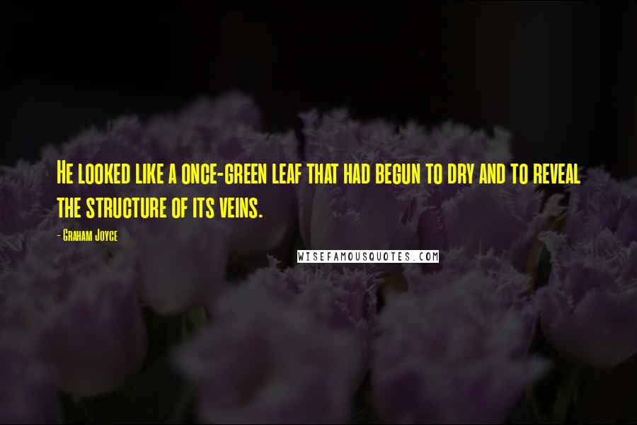 Graham Joyce Quotes: He looked like a once-green leaf that had begun to dry and to reveal the structure of its veins.