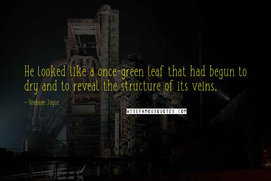 Graham Joyce Quotes: He looked like a once-green leaf that had begun to dry and to reveal the structure of its veins.