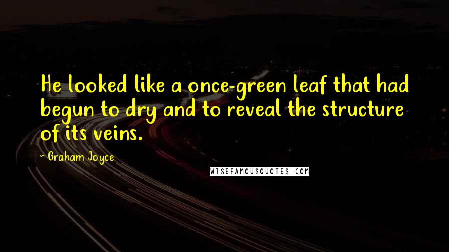 Graham Joyce Quotes: He looked like a once-green leaf that had begun to dry and to reveal the structure of its veins.