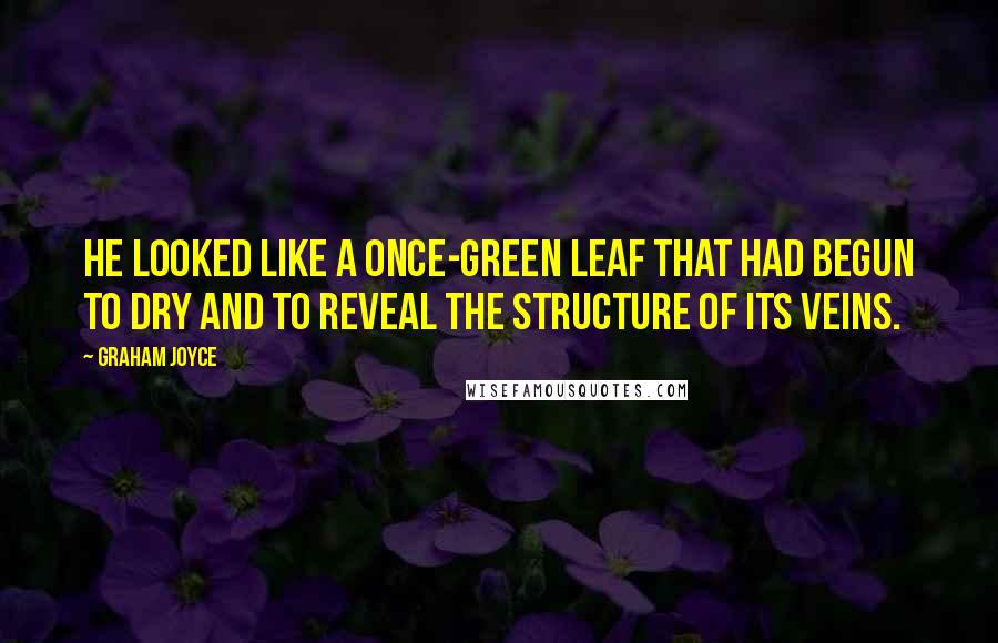 Graham Joyce Quotes: He looked like a once-green leaf that had begun to dry and to reveal the structure of its veins.