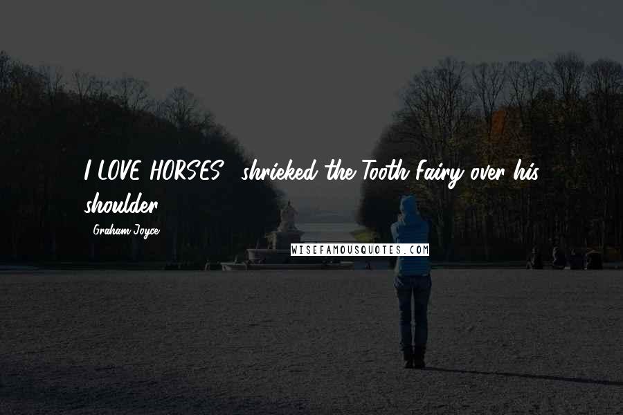 Graham Joyce Quotes: I LOVE HORSES!' shrieked the Tooth Fairy over his shoulder.