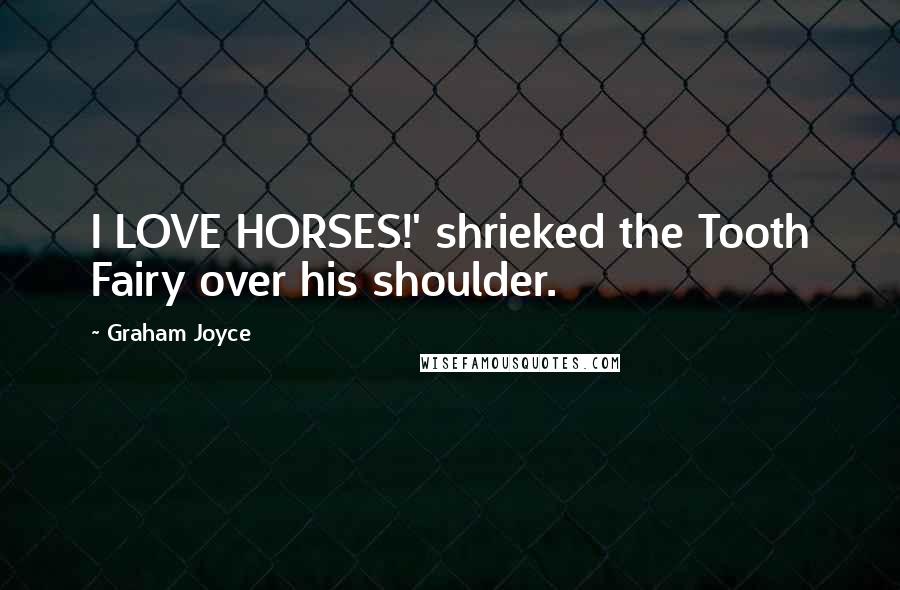 Graham Joyce Quotes: I LOVE HORSES!' shrieked the Tooth Fairy over his shoulder.