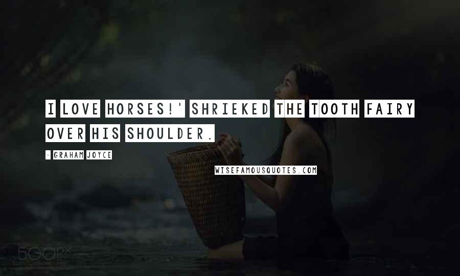 Graham Joyce Quotes: I LOVE HORSES!' shrieked the Tooth Fairy over his shoulder.