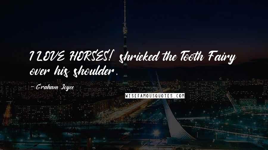 Graham Joyce Quotes: I LOVE HORSES!' shrieked the Tooth Fairy over his shoulder.