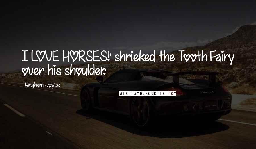 Graham Joyce Quotes: I LOVE HORSES!' shrieked the Tooth Fairy over his shoulder.