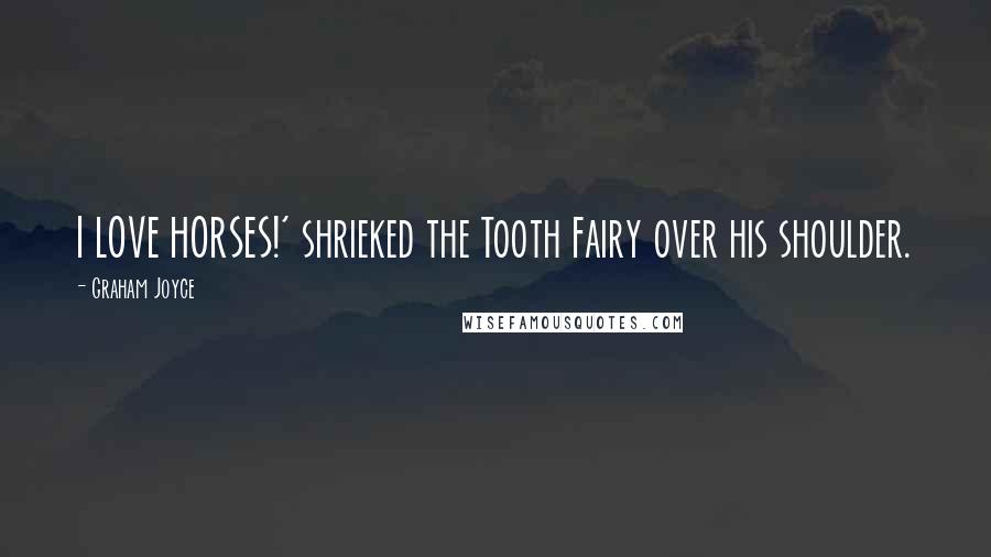 Graham Joyce Quotes: I LOVE HORSES!' shrieked the Tooth Fairy over his shoulder.