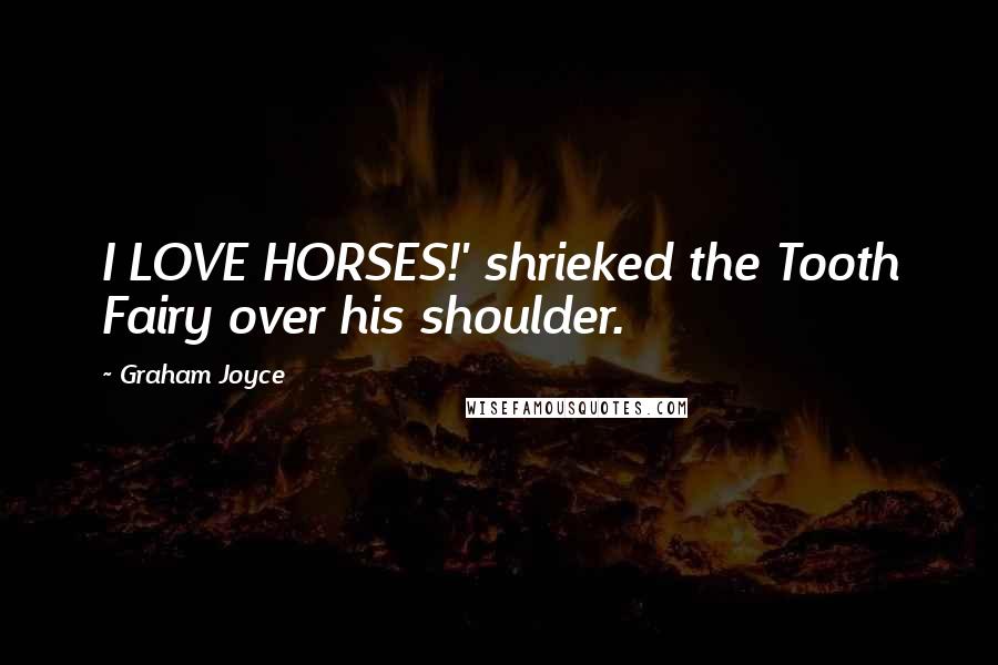 Graham Joyce Quotes: I LOVE HORSES!' shrieked the Tooth Fairy over his shoulder.