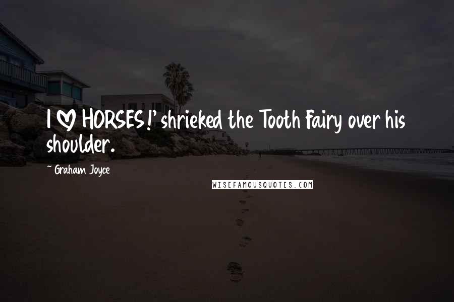 Graham Joyce Quotes: I LOVE HORSES!' shrieked the Tooth Fairy over his shoulder.
