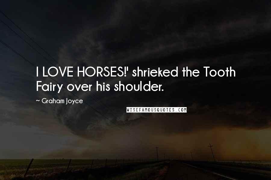 Graham Joyce Quotes: I LOVE HORSES!' shrieked the Tooth Fairy over his shoulder.