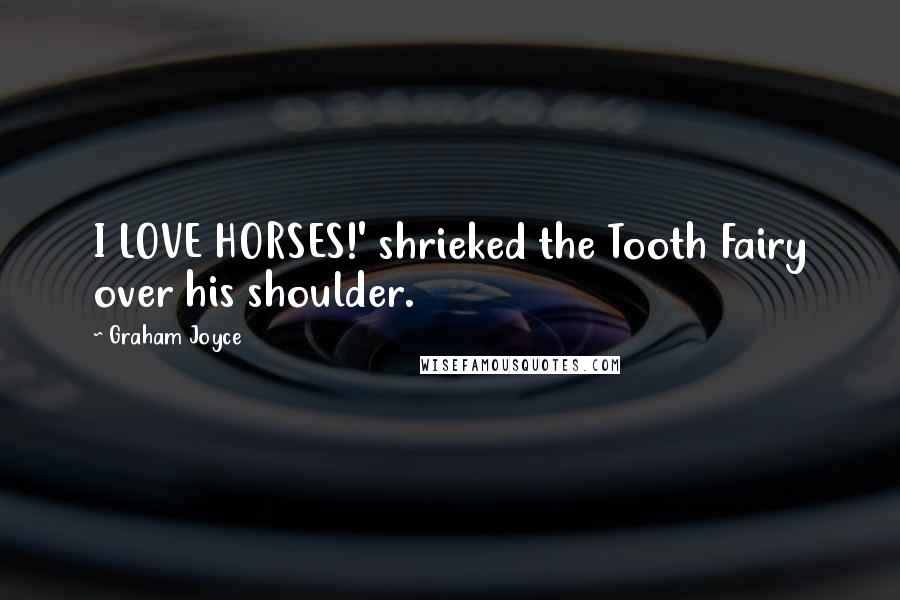 Graham Joyce Quotes: I LOVE HORSES!' shrieked the Tooth Fairy over his shoulder.