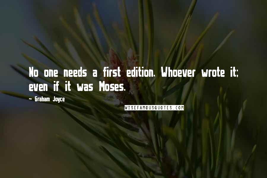 Graham Joyce Quotes: No one needs a first edition. Whoever wrote it; even if it was Moses.