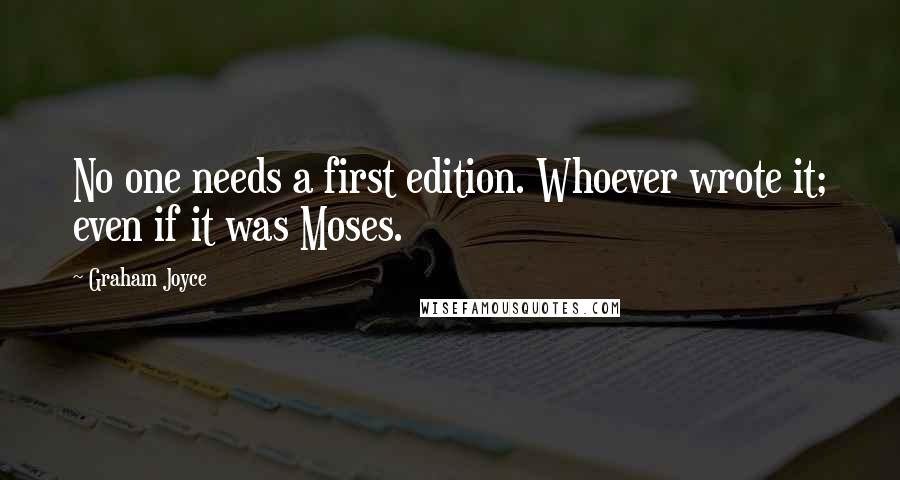 Graham Joyce Quotes: No one needs a first edition. Whoever wrote it; even if it was Moses.