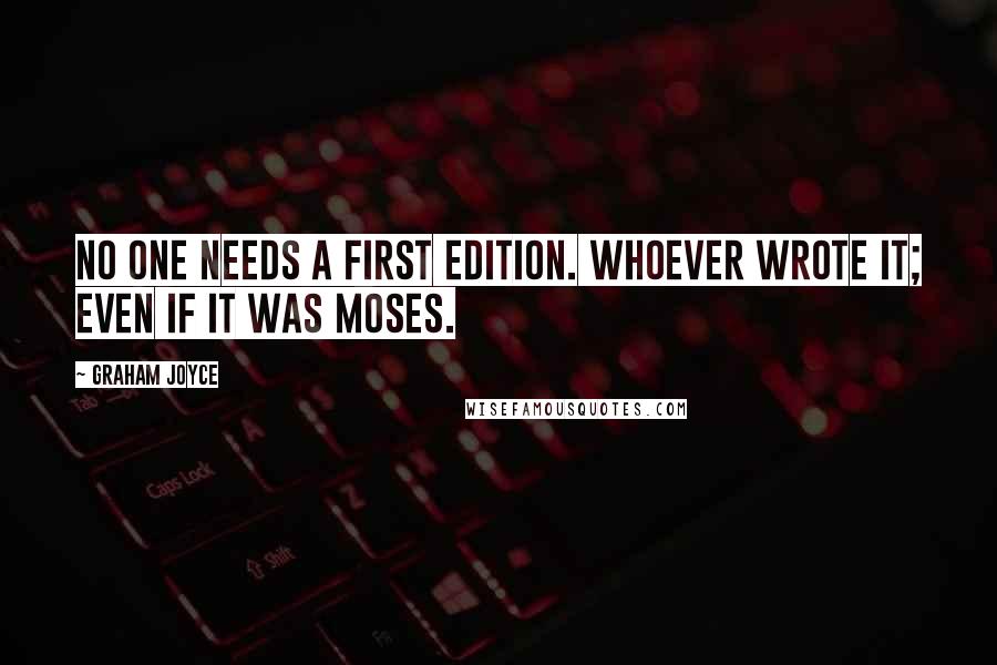 Graham Joyce Quotes: No one needs a first edition. Whoever wrote it; even if it was Moses.