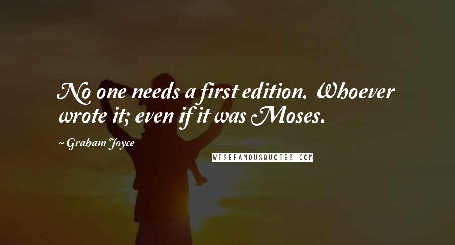 Graham Joyce Quotes: No one needs a first edition. Whoever wrote it; even if it was Moses.