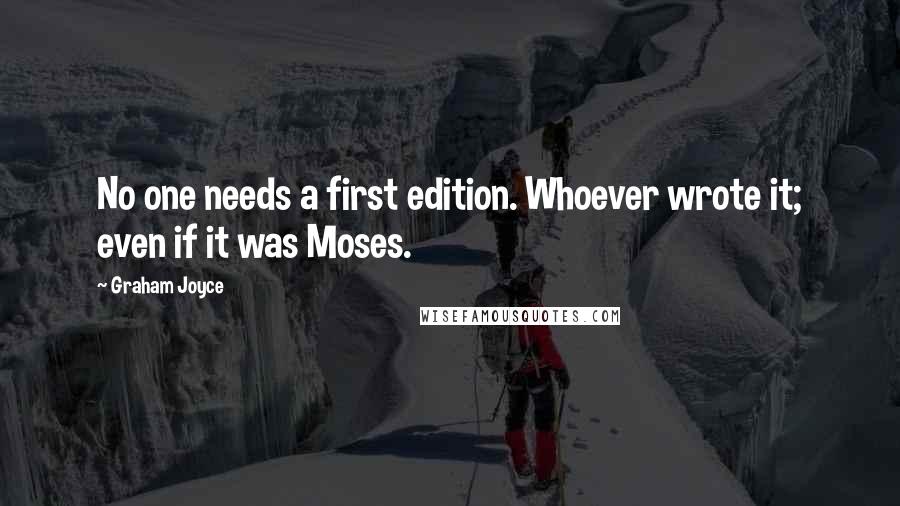 Graham Joyce Quotes: No one needs a first edition. Whoever wrote it; even if it was Moses.