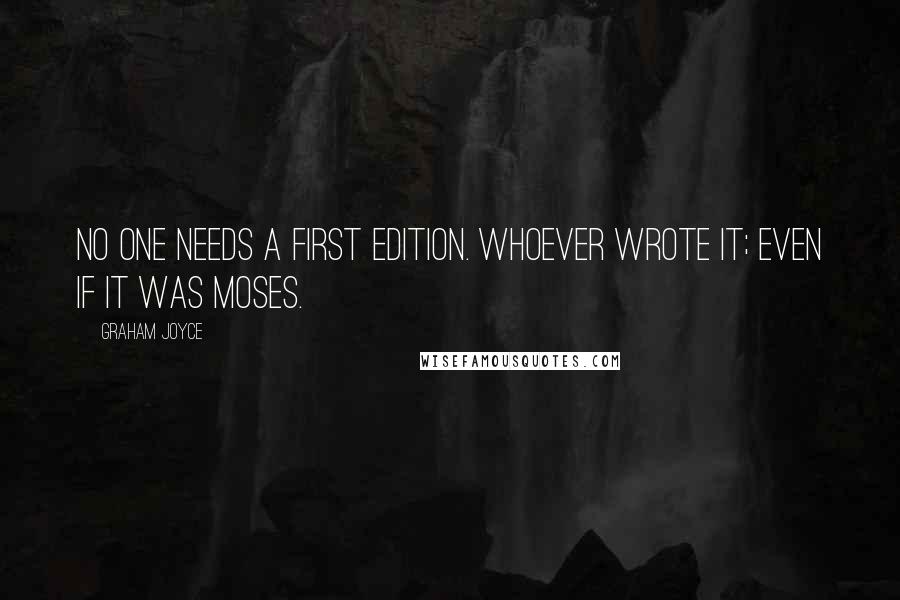 Graham Joyce Quotes: No one needs a first edition. Whoever wrote it; even if it was Moses.