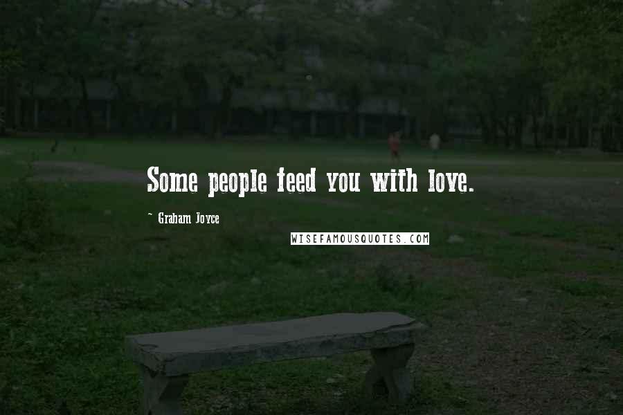 Graham Joyce Quotes: Some people feed you with love.