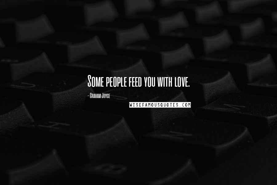 Graham Joyce Quotes: Some people feed you with love.