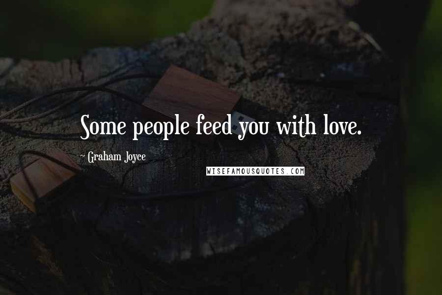 Graham Joyce Quotes: Some people feed you with love.