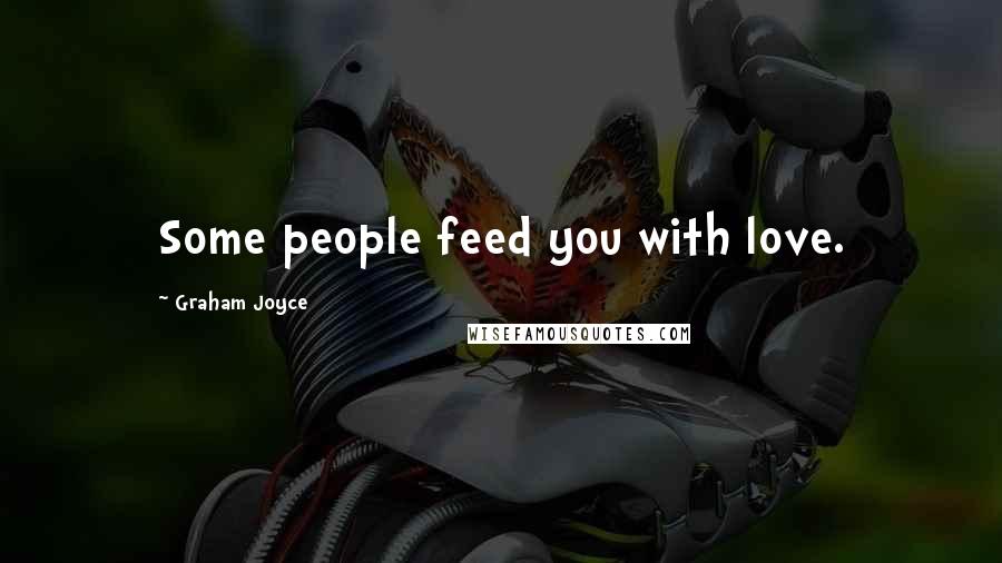 Graham Joyce Quotes: Some people feed you with love.