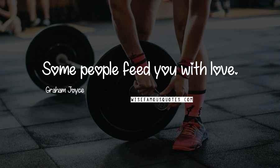 Graham Joyce Quotes: Some people feed you with love.