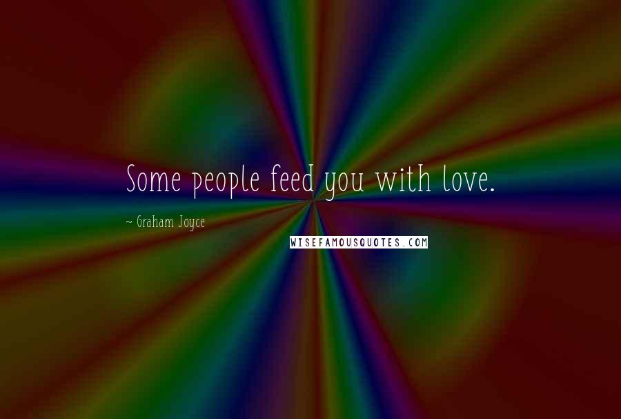 Graham Joyce Quotes: Some people feed you with love.