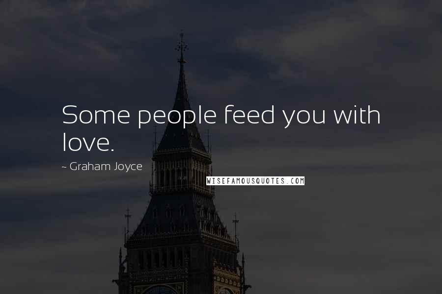 Graham Joyce Quotes: Some people feed you with love.