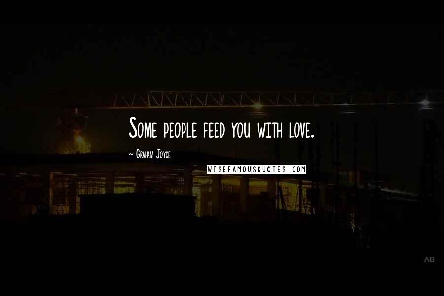 Graham Joyce Quotes: Some people feed you with love.