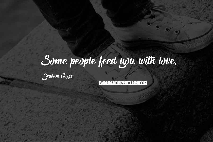 Graham Joyce Quotes: Some people feed you with love.