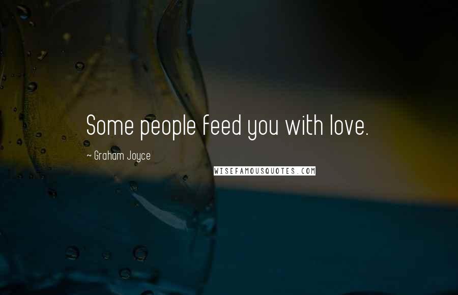 Graham Joyce Quotes: Some people feed you with love.