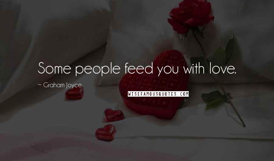 Graham Joyce Quotes: Some people feed you with love.