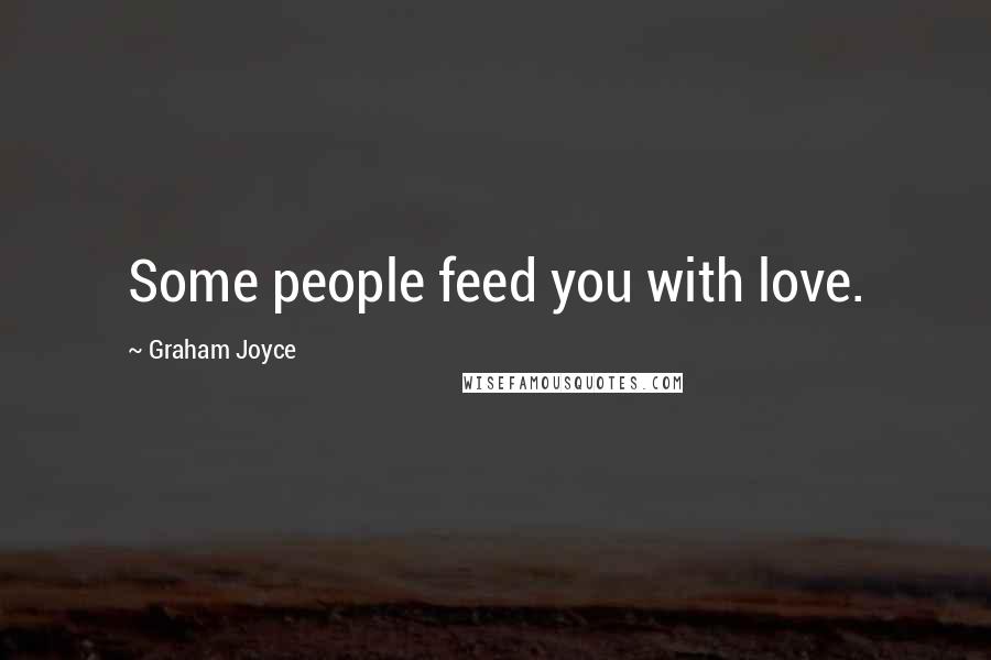 Graham Joyce Quotes: Some people feed you with love.