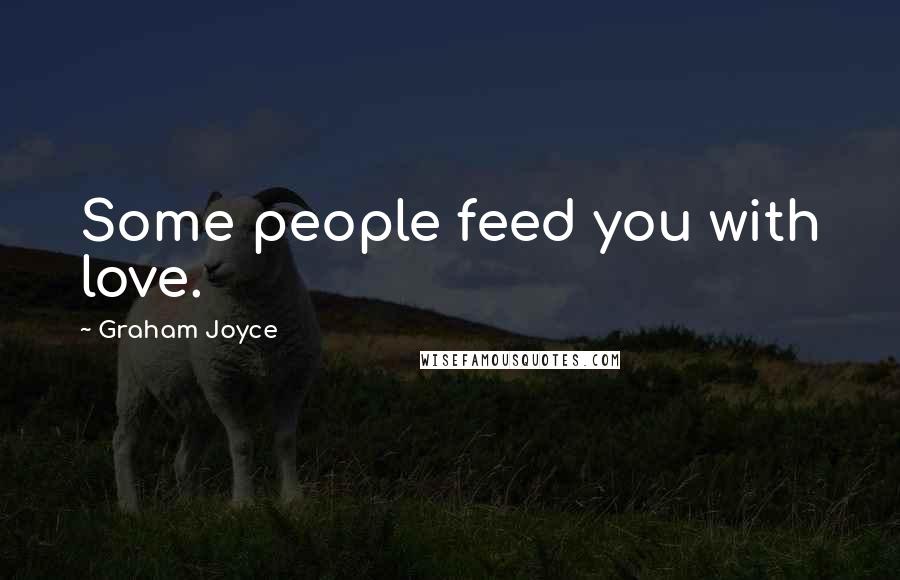 Graham Joyce Quotes: Some people feed you with love.