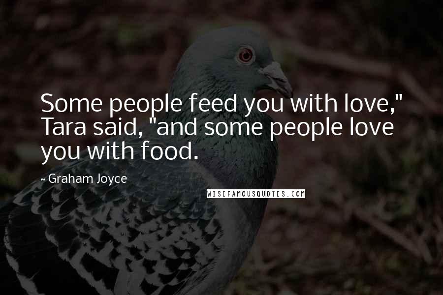 Graham Joyce Quotes: Some people feed you with love," Tara said, "and some people love you with food.