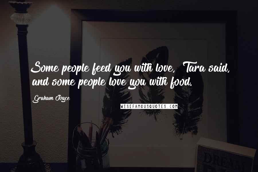 Graham Joyce Quotes: Some people feed you with love," Tara said, "and some people love you with food.