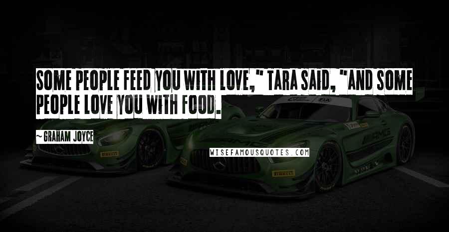 Graham Joyce Quotes: Some people feed you with love," Tara said, "and some people love you with food.