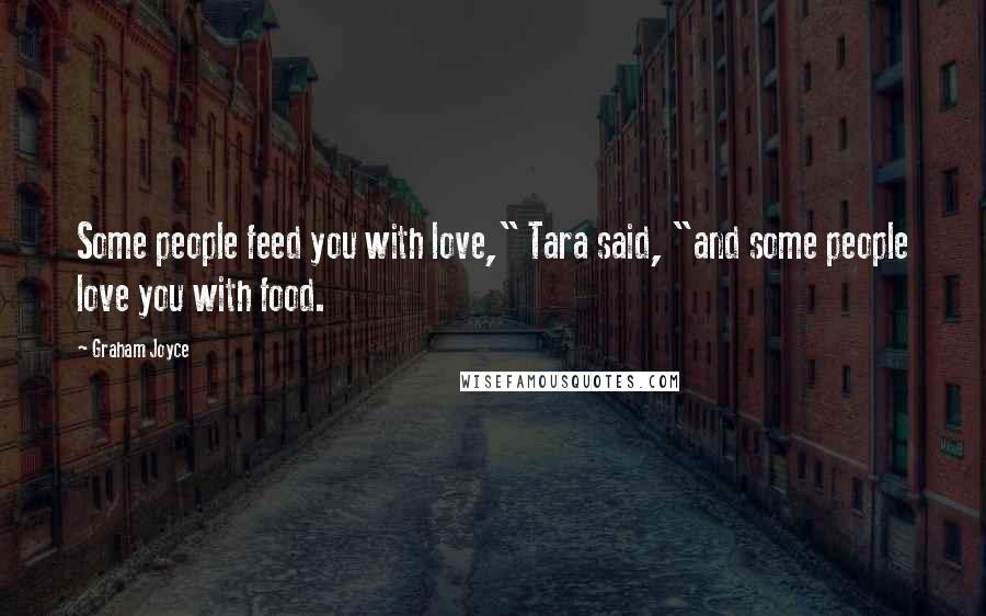 Graham Joyce Quotes: Some people feed you with love," Tara said, "and some people love you with food.