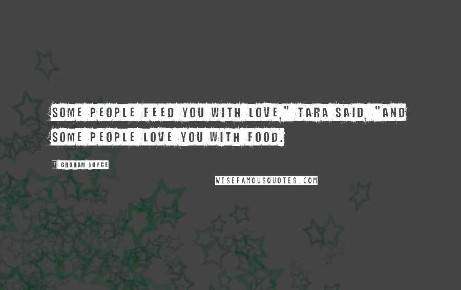Graham Joyce Quotes: Some people feed you with love," Tara said, "and some people love you with food.