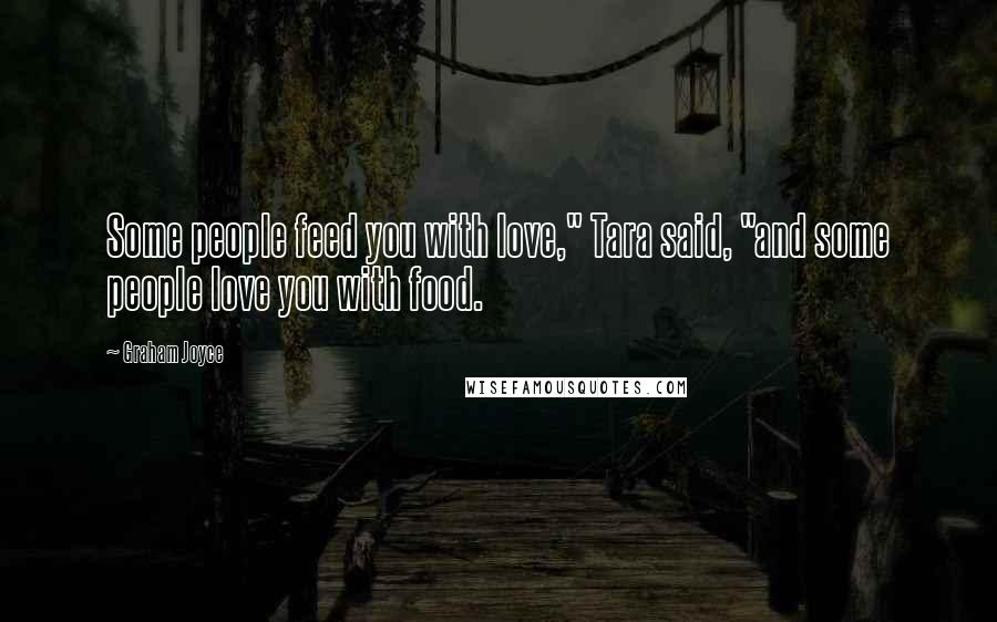 Graham Joyce Quotes: Some people feed you with love," Tara said, "and some people love you with food.