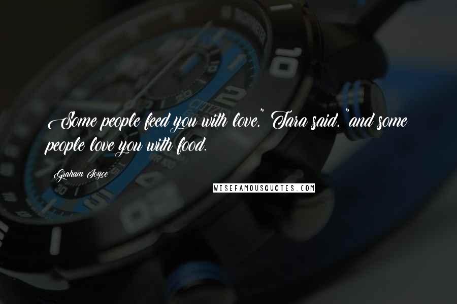 Graham Joyce Quotes: Some people feed you with love," Tara said, "and some people love you with food.