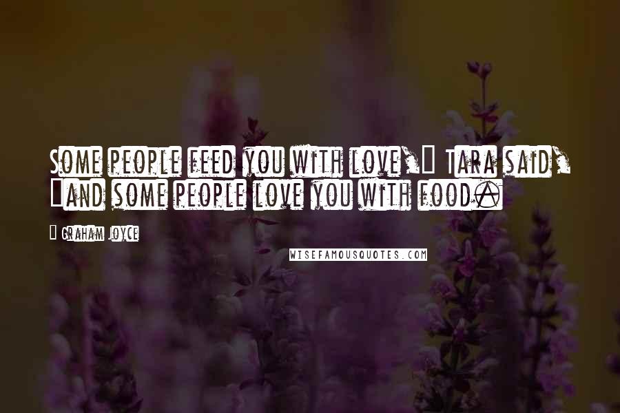 Graham Joyce Quotes: Some people feed you with love," Tara said, "and some people love you with food.