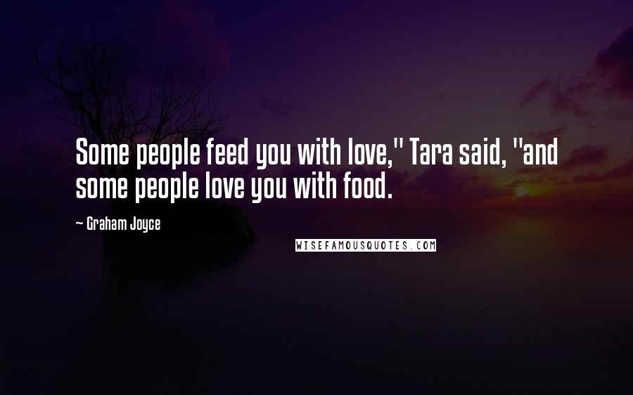 Graham Joyce Quotes: Some people feed you with love," Tara said, "and some people love you with food.