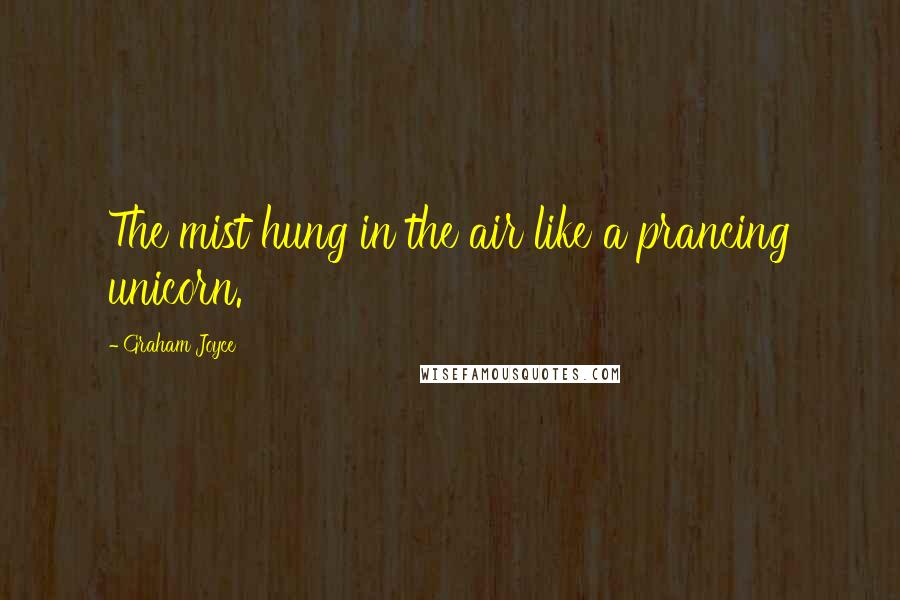 Graham Joyce Quotes: The mist hung in the air like a prancing unicorn.