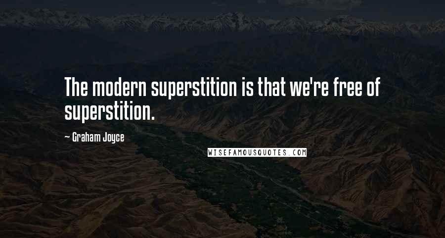 Graham Joyce Quotes: The modern superstition is that we're free of superstition.