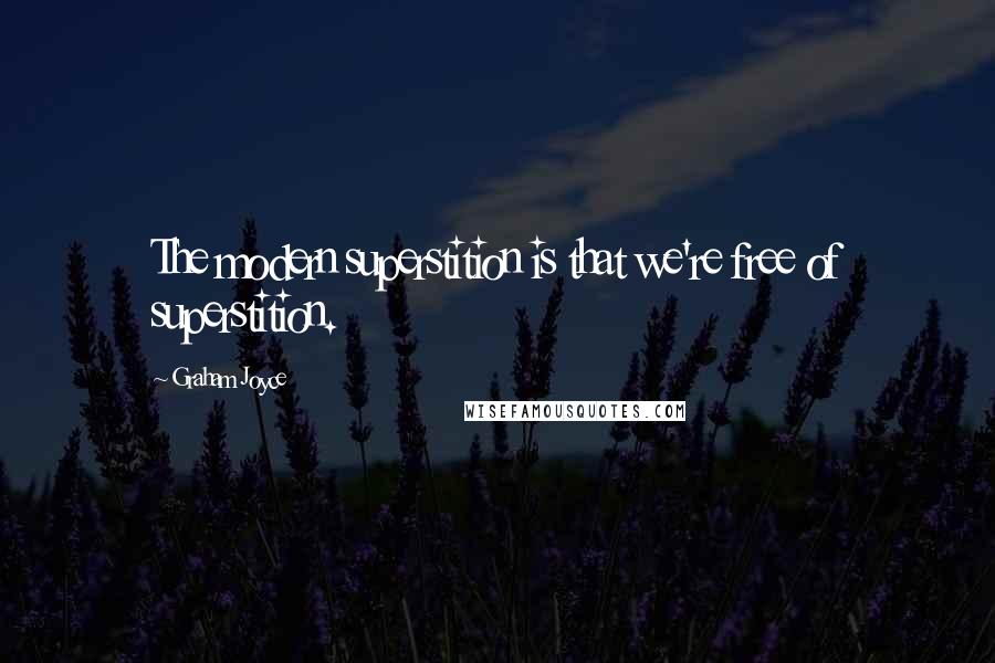 Graham Joyce Quotes: The modern superstition is that we're free of superstition.