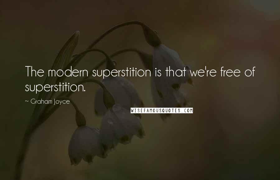 Graham Joyce Quotes: The modern superstition is that we're free of superstition.