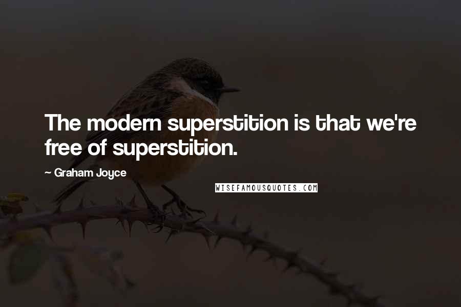 Graham Joyce Quotes: The modern superstition is that we're free of superstition.