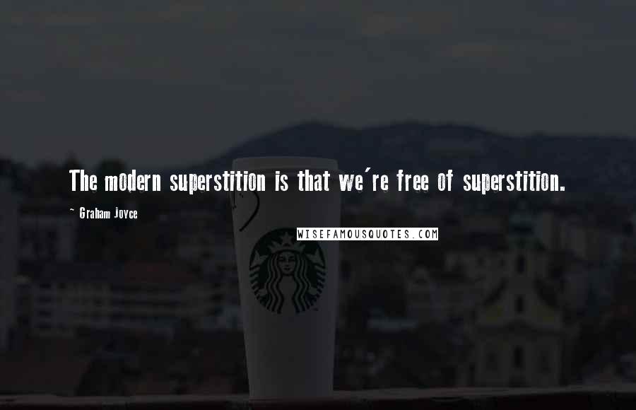 Graham Joyce Quotes: The modern superstition is that we're free of superstition.