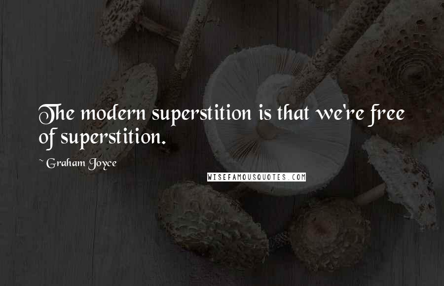 Graham Joyce Quotes: The modern superstition is that we're free of superstition.